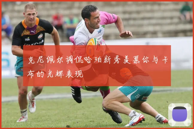克尼佩尔调侃哈珀新秀羡慕你与卡布的光辉表现