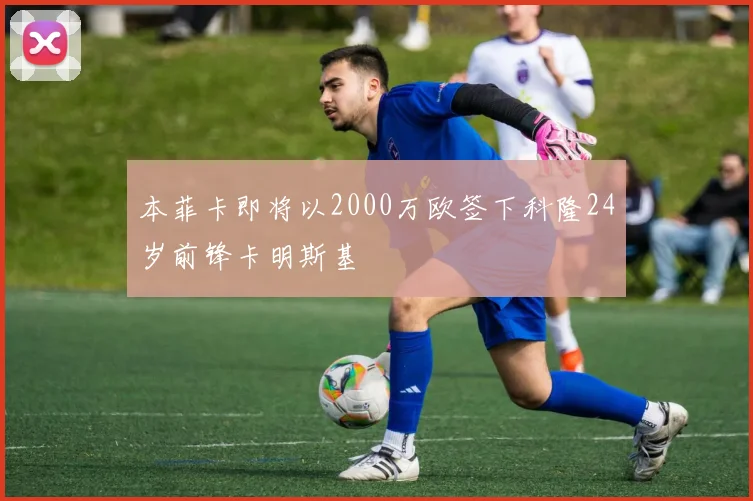 本菲卡即将以2000万欧签下科隆24岁前锋卡明斯基