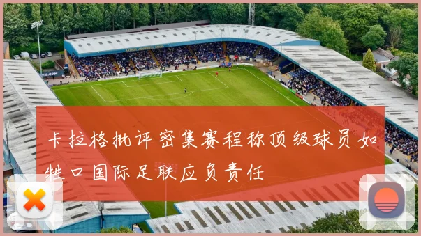 卡拉格批评密集赛程称顶级球员如牲口国际足联应负责任
