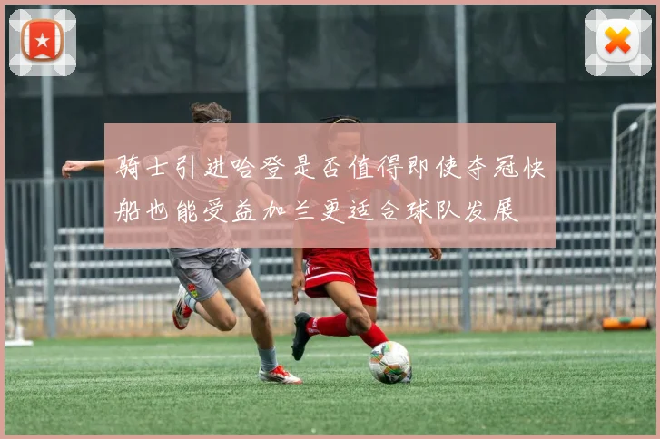 骑士引进哈登是否值得即使夺冠快船也能受益加兰更适合球队发展