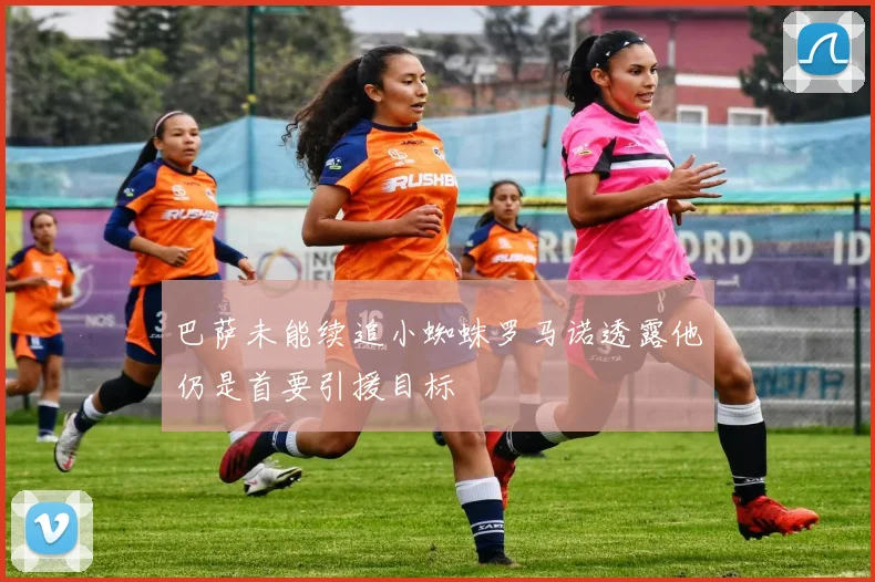 巴萨未能续追小蜘蛛罗马诺透露他仍是首要引援目标