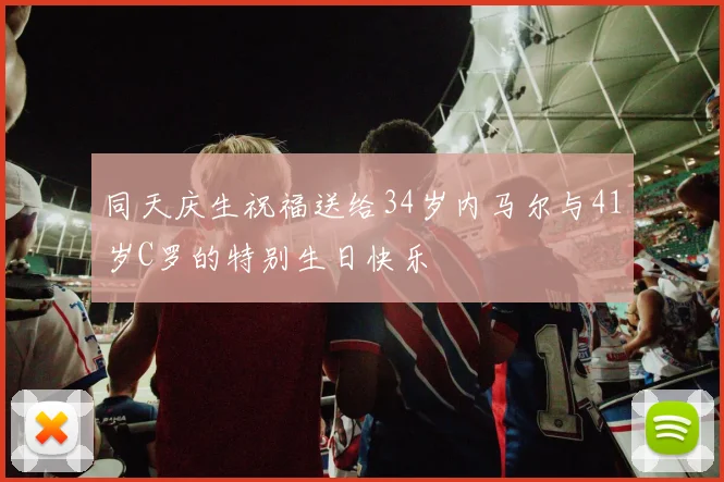 同天庆生祝福送给34岁内马尔与41岁C罗的特别生日快乐