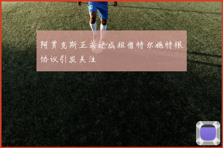 阿贾克斯正式达成租借特尔施特根协议引发关注