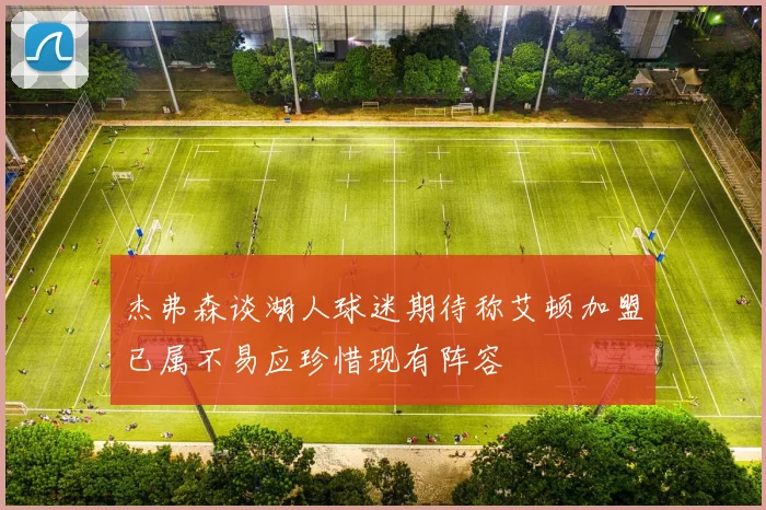 杰弗森谈湖人球迷期待称艾顿加盟已属不易应珍惜现有阵容