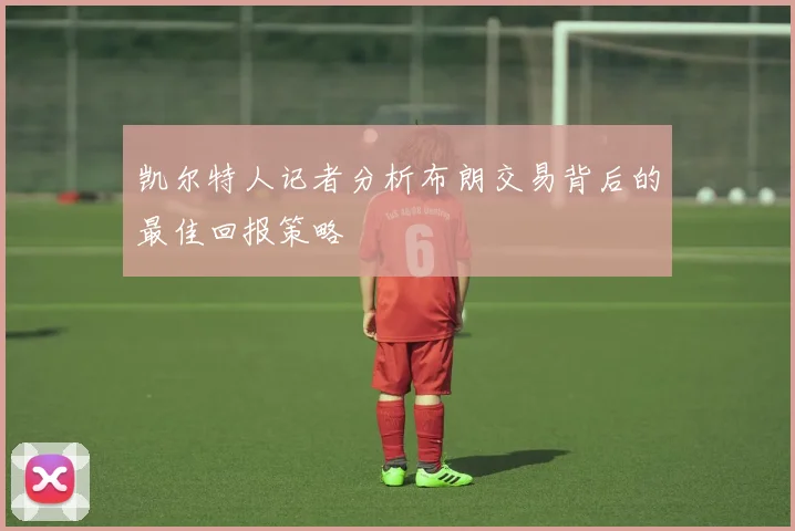 凯尔特人记者分析布朗交易背后的最佳回报策略