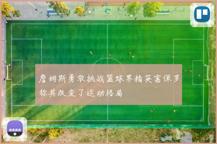 詹姆斯勇敢挑战篮球界精英富保罗称其改变了运动格局