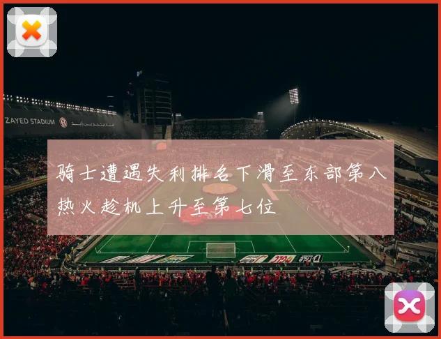 骑士遭遇失利排名下滑至东部第八热火趁机上升至第七位