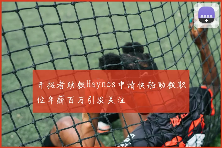 开拓者助教Haynes申请快船助教职位年薪百万引发关注