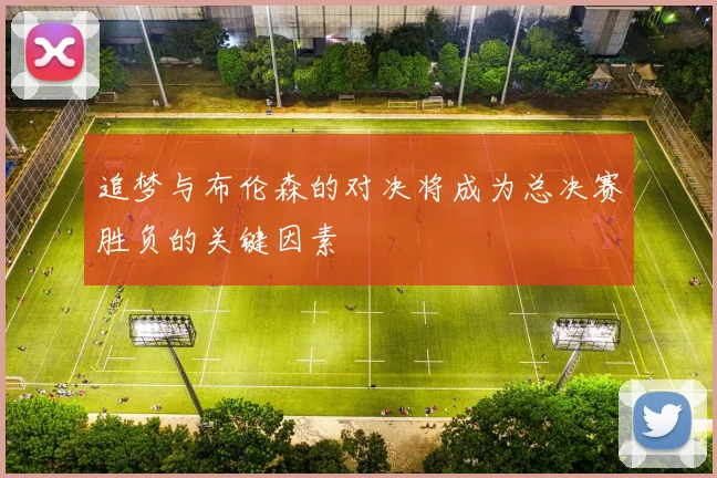 追梦与布伦森的对决将成为总决赛胜负的关键因素