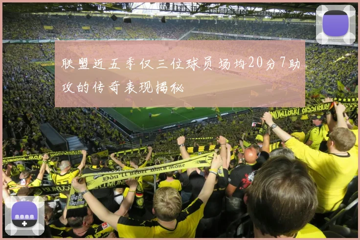 联盟近五季仅三位球员场均20分7助攻的传奇表现揭秘